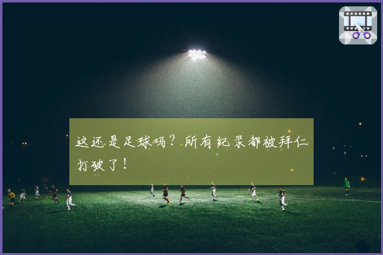 这还是足球吗？所有纪录都被拜仁打破了！