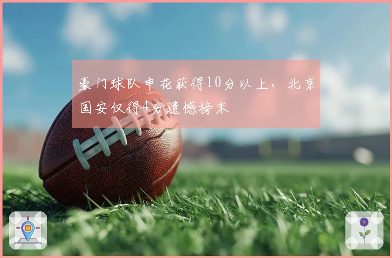 豪门球队申花获得10分以上，北京国安仅得4分遗憾榜末