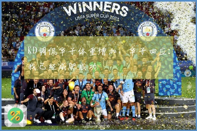 KD调侃华子体重增加，华子回应：我已经减肥成功