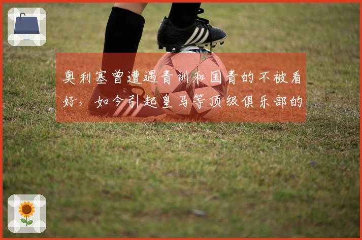 奥利塞曾遭遇青训和国青的不被看好，如今引起皇马等顶级俱乐部的关注