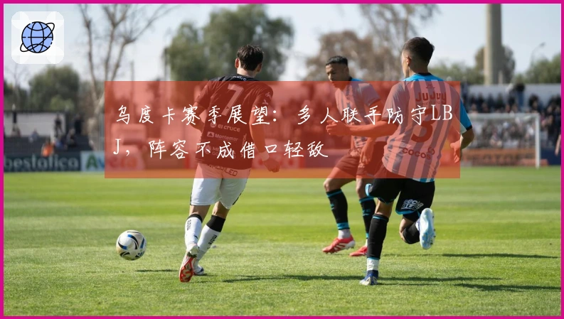 乌度卡赛季展望：多人联手防守LBJ，阵容不成借口轻敌