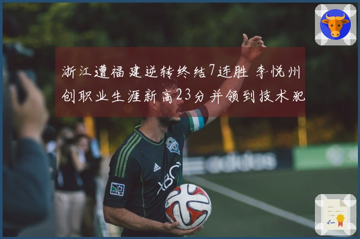 浙江遭福建逆转终结7连胜 李悦州创职业生涯新高23分并领到技术犯规