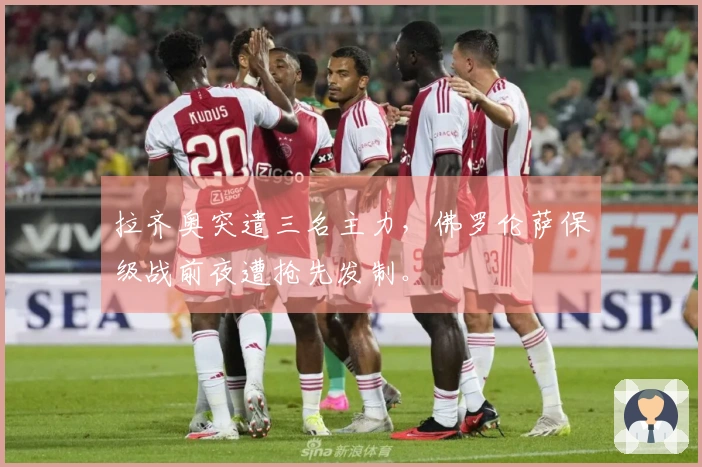 拉齐奥突遣三名主力，佛罗伦萨保级战前夜遭抢先发制。