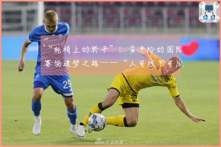 “轮椅上的骄子”：黄惠玲的国际赛场追梦之路——“人可残不可废”