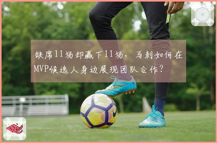 缺席11场却赢下11场，马刺如何在MVP候选人身边展现团队合作？