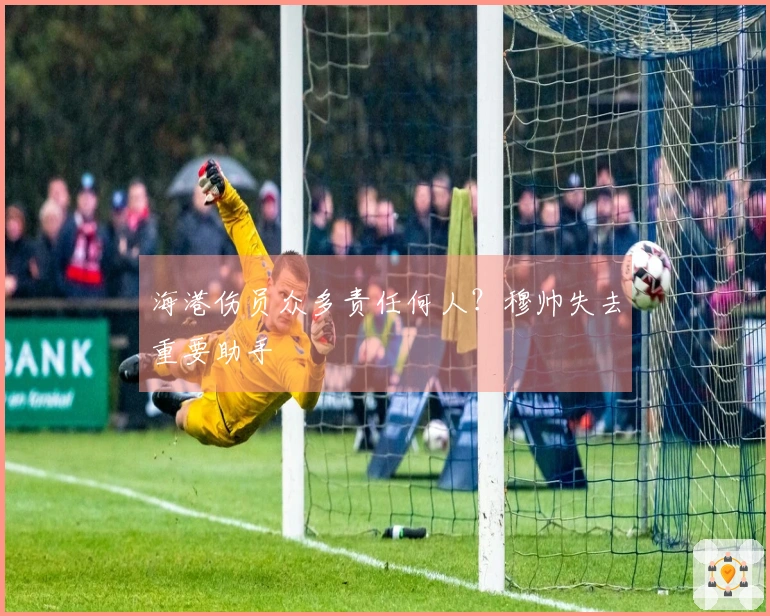 海港伤员众多责任何人？穆帅失去重要助手