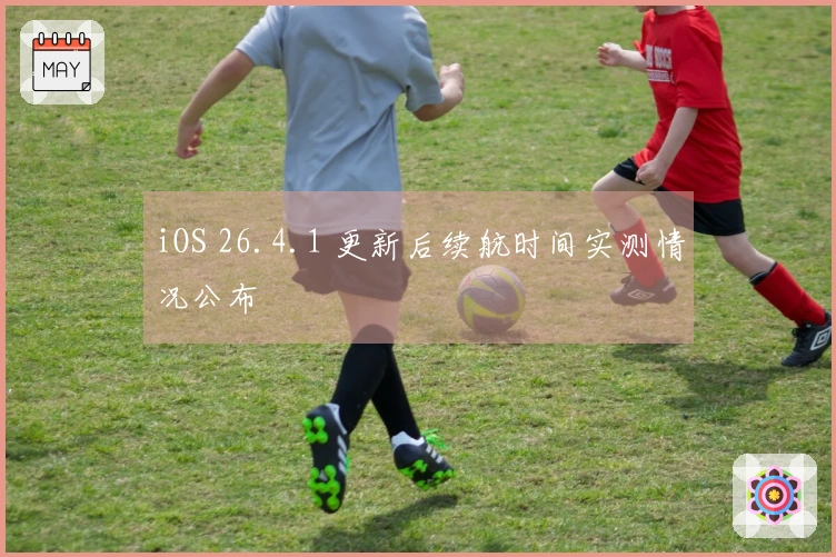 iOS 26.4.1 更新后续航时间实测情况公布